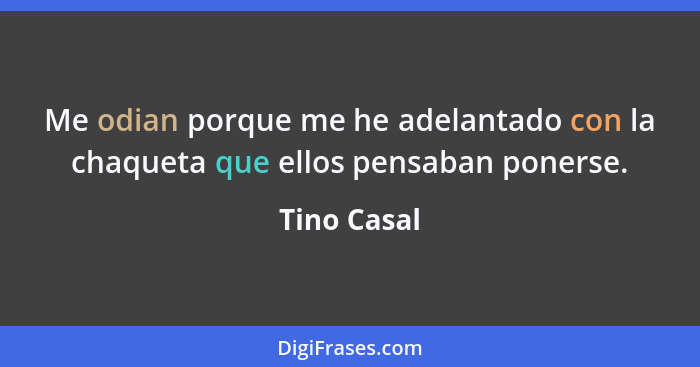 Me odian porque me he adelantado con la chaqueta que ellos pensaban ponerse.... - Tino Casal