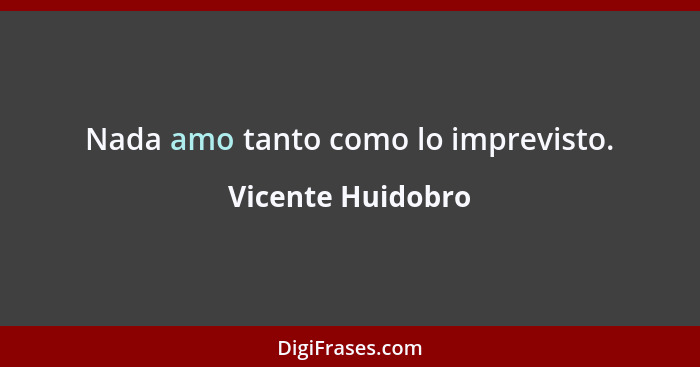 Nada amo tanto como lo imprevisto.... - Vicente Huidobro