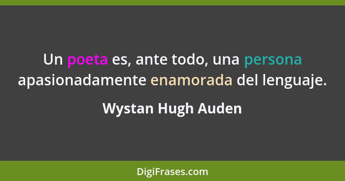 Un poeta es, ante todo, una persona apasionadamente enamorada del lenguaje.... - Wystan Hugh Auden