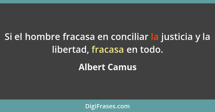 Si el hombre fracasa en conciliar la justicia y la libertad, fracasa en todo.... - Albert Camus