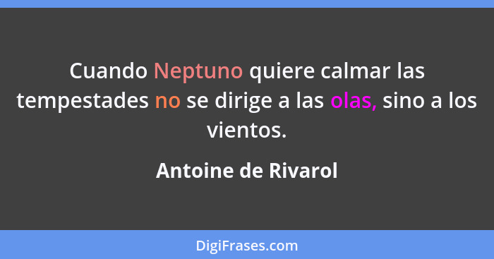 Cuando Neptuno quiere calmar las tempestades no se dirige a las olas, sino a los vientos.... - Antoine de Rivarol