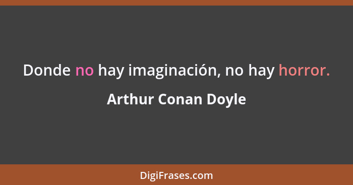 Donde no hay imaginación, no hay horror.... - Arthur Conan Doyle