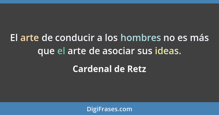 El arte de conducir a los hombres no es más que el arte de asociar sus ideas.... - Cardenal de Retz