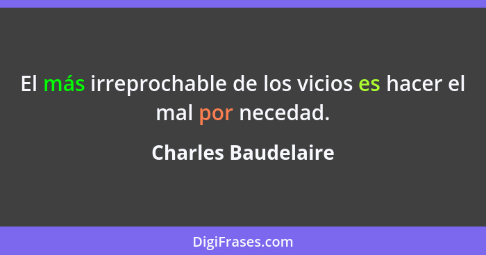 El más irreprochable de los vicios es hacer el mal por necedad.... - Charles Baudelaire