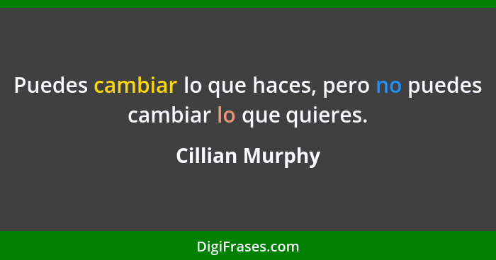 Puedes cambiar lo que haces, pero no puedes cambiar lo que quieres.... - Cillian Murphy