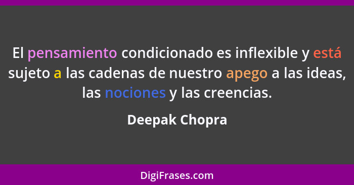 El pensamiento condicionado es inflexible y está sujeto a las cadenas de nuestro apego a las ideas, las nociones y las creencias.... - Deepak Chopra