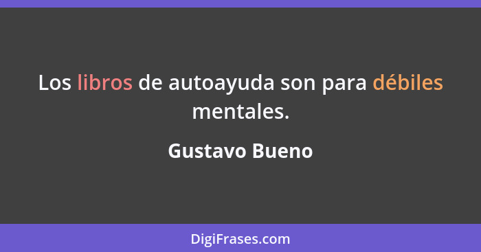 Los libros de autoayuda son para débiles mentales.... - Gustavo Bueno