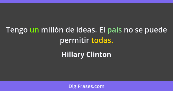 Tengo un millón de ideas. El país no se puede permitir todas.... - Hillary Clinton