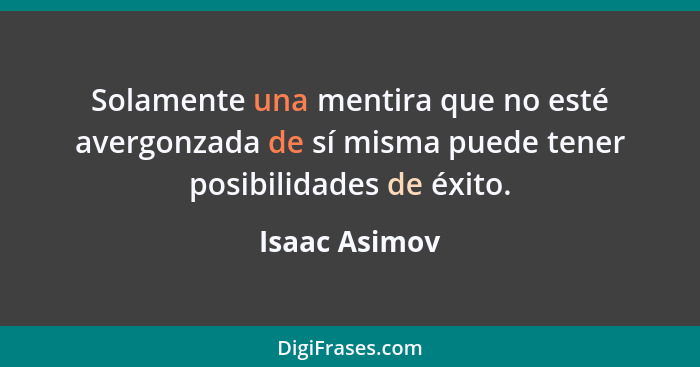 Solamente una mentira que no esté avergonzada de sí misma puede tener posibilidades de éxito.... - Isaac Asimov