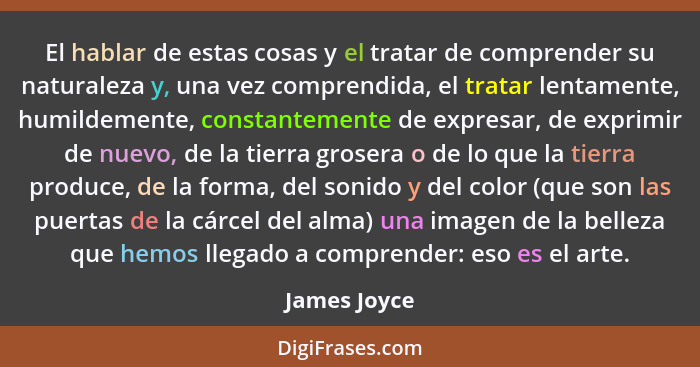 El hablar de estas cosas y el tratar de comprender su naturaleza y, una vez comprendida, el tratar lentamente, humildemente, constanteme... - James Joyce