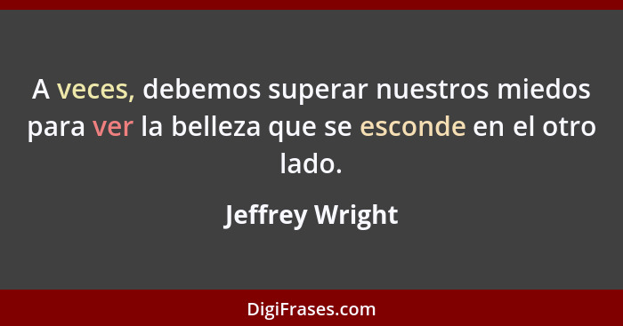 A veces, debemos superar nuestros miedos para ver la belleza que se esconde en el otro lado.... - Jeffrey Wright