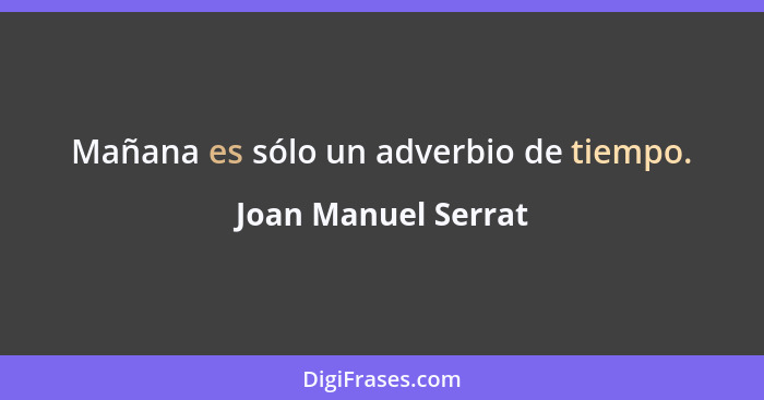 Mañana es sólo un adverbio de tiempo.... - Joan Manuel Serrat