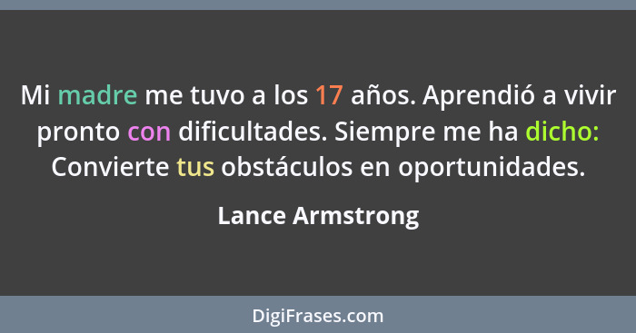 Mi madre me tuvo a los 17 años. Aprendió a vivir pronto con dificultades. Siempre me ha dicho: Convierte tus obstáculos en oportunid... - Lance Armstrong