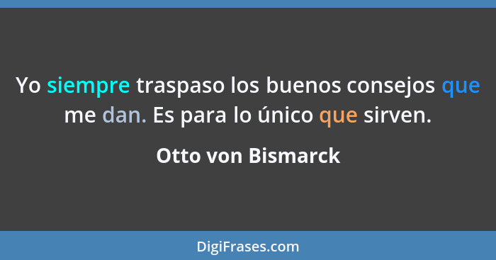 Yo siempre traspaso los buenos consejos que me dan. Es para lo único que sirven.... - Otto von Bismarck