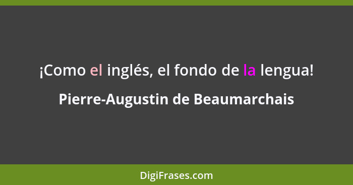 ¡Como el inglés, el fondo de la lengua!... - Pierre-Augustin de Beaumarchais