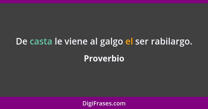 De casta le viene al galgo el ser rabilargo.... - Proverbio