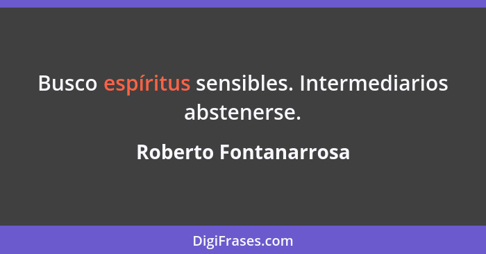 Busco espíritus sensibles. Intermediarios abstenerse.... - Roberto Fontanarrosa