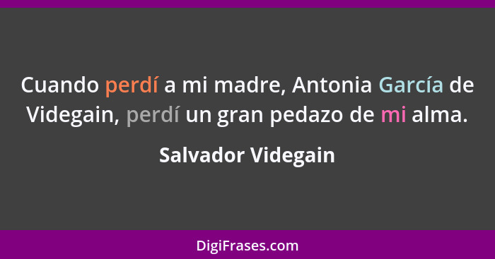 Cuando perdí a mi madre, Antonia García de Videgain, perdí un gran pedazo de mi alma.... - Salvador Videgain