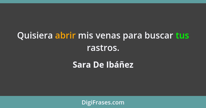 Quisiera abrir mis venas para buscar tus rastros.... - Sara De Ibáñez