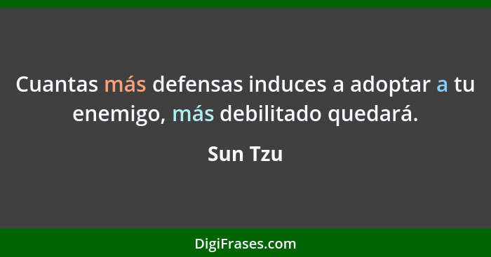 Cuantas más defensas induces a adoptar a tu enemigo, más debilitado quedará.... - Sun Tzu