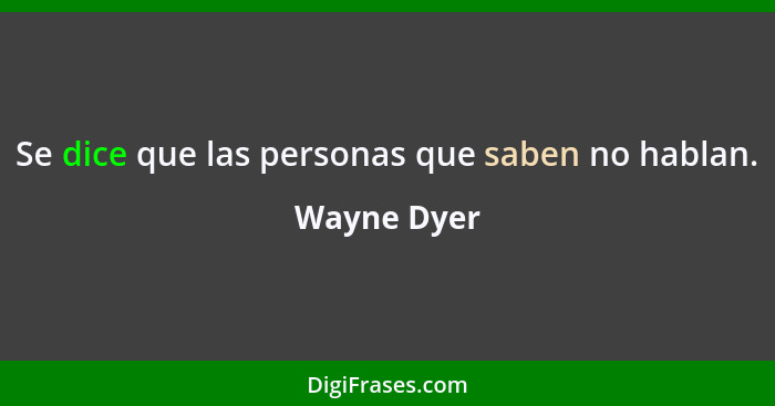 Se dice que las personas que saben no hablan.... - Wayne Dyer