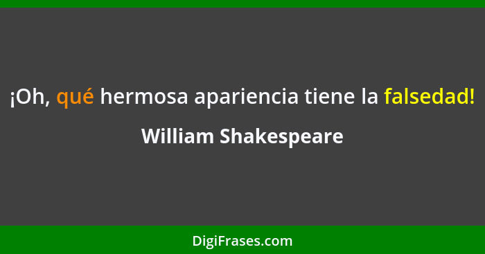 ¡Oh, qué hermosa apariencia tiene la falsedad!... - William Shakespeare