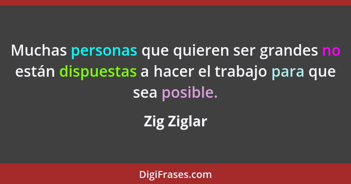 Muchas personas que quieren ser grandes no están dispuestas a hacer el trabajo para que sea posible.... - Zig Ziglar