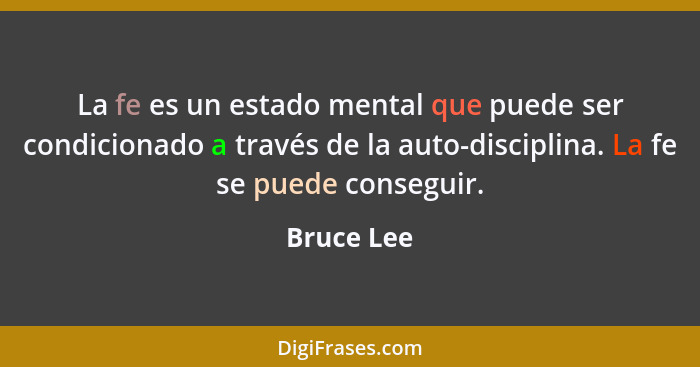 La fe es un estado mental que puede ser condicionado a través de la auto-disciplina. La fe se puede conseguir.... - Bruce Lee