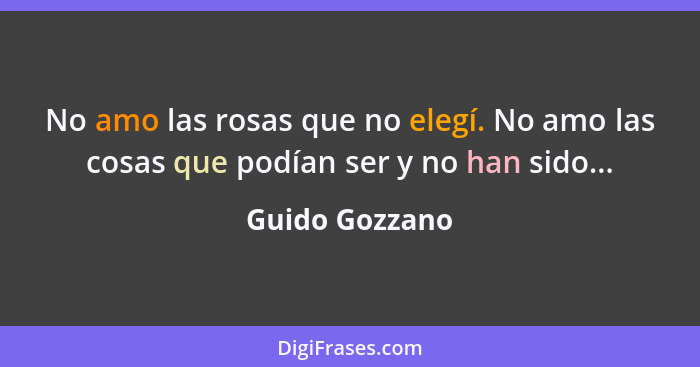 No amo las rosas que no elegí. No amo las cosas que podían ser y no han sido...... - Guido Gozzano