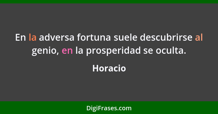 En la adversa fortuna suele descubrirse al genio, en la prosperidad se oculta.... - Horacio