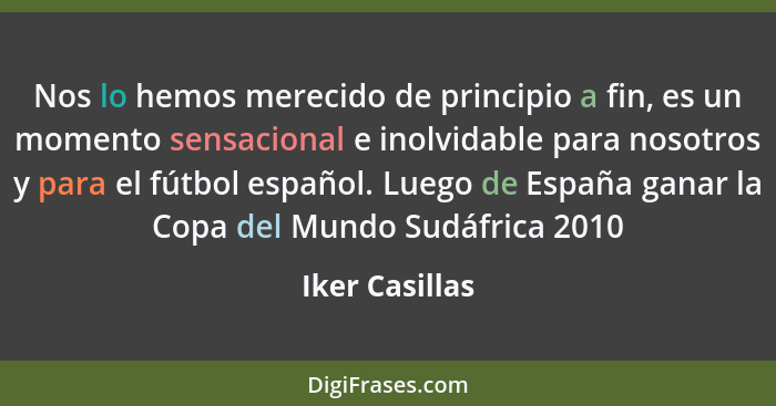 Nos lo hemos merecido de principio a fin, es un momento sensacional e inolvidable para nosotros y para el fútbol español. Luego de Esp... - Iker Casillas