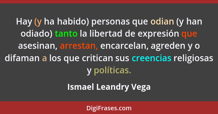 Hay (y ha habido) personas que odian (y han odiado) tanto la libertad de expresión que asesinan, arrestan, encarcelan, agreden y... - Ismael Leandry Vega