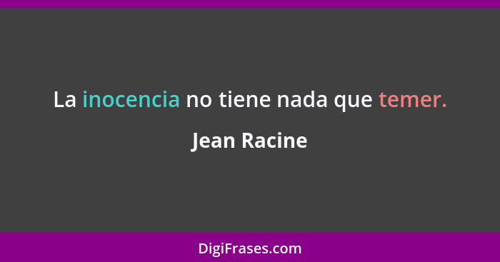 La inocencia no tiene nada que temer.... - Jean Racine