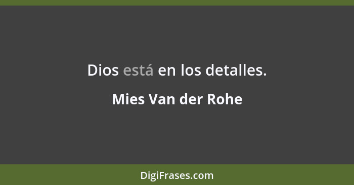 Dios está en los detalles.... - Mies Van der Rohe