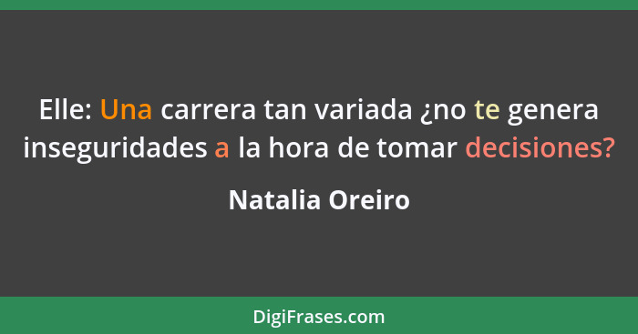 Elle: Una carrera tan variada ¿no te genera inseguridades a la hora de tomar decisiones?... - Natalia Oreiro