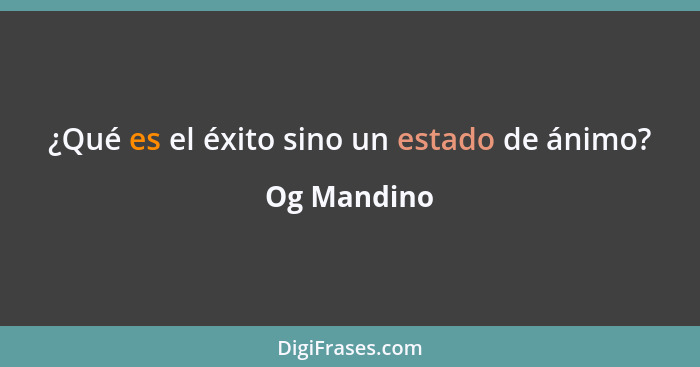 ¿Qué es el éxito sino un estado de ánimo?... - Og Mandino