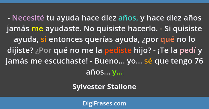 - Necesité tu ayuda hace diez años, y hace diez años jamás me ayudaste. No quisiste hacerlo. - Si quisiste ayuda, si entonces que... - Sylvester Stallone