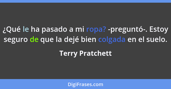 ¿Qué le ha pasado a mi ropa? -preguntó-. Estoy seguro de que la dejé bien colgada en el suelo.... - Terry Pratchett