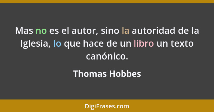 Mas no es el autor, sino la autoridad de la Iglesia, lo que hace de un libro un texto canónico.... - Thomas Hobbes
