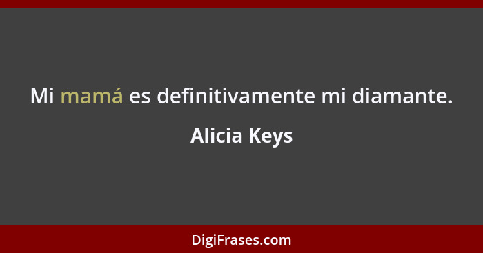 Mi mamá es definitivamente mi diamante.... - Alicia Keys