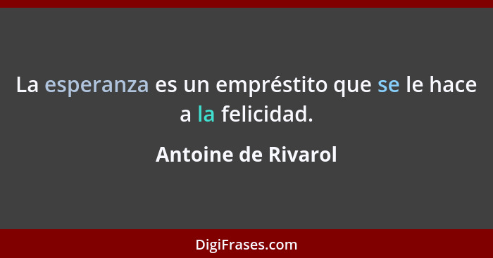 La esperanza es un empréstito que se le hace a la felicidad.... - Antoine de Rivarol