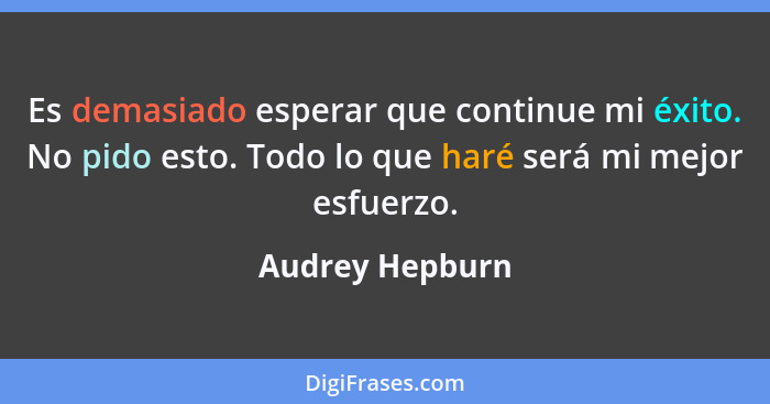 Es demasiado esperar que continue mi éxito. No pido esto. Todo lo que haré será mi mejor esfuerzo.... - Audrey Hepburn