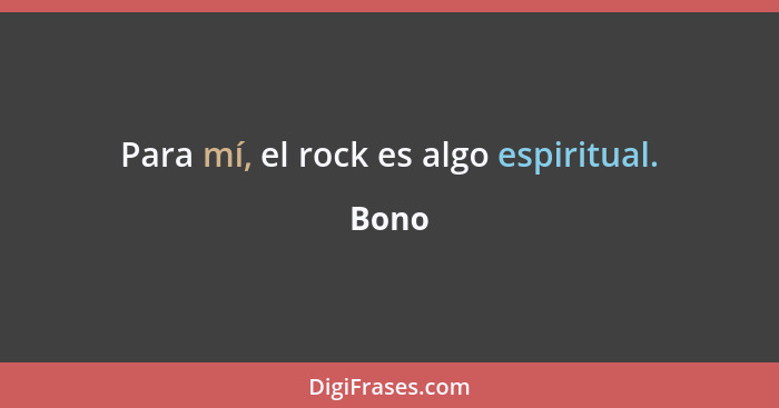 Para mí, el rock es algo espiritual.... - Bono