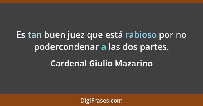 Es tan buen juez que está rabioso por no podercondenar a las dos partes.... - Cardenal Giulio Mazarino