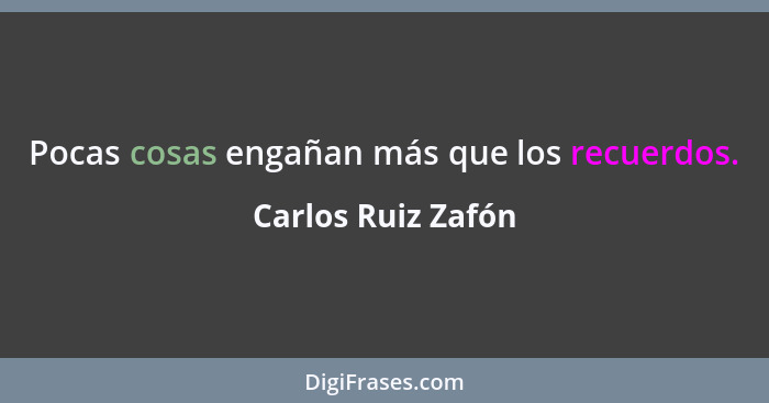 Pocas cosas engañan más que los recuerdos.... - Carlos Ruiz Zafón