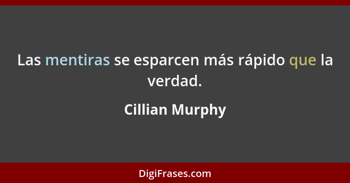 Las mentiras se esparcen más rápido que la verdad.... - Cillian Murphy