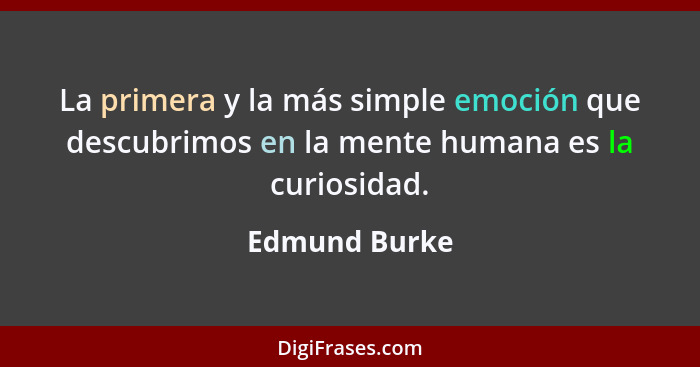 La primera y la más simple emoción que descubrimos en la mente humana es la curiosidad.... - Edmund Burke