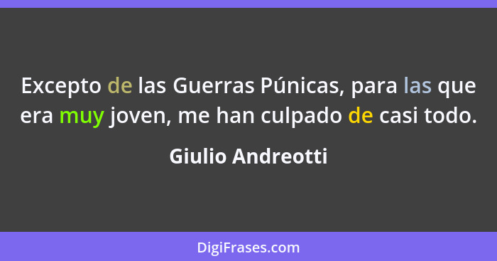 Excepto de las Guerras Púnicas, para las que era muy joven, me han culpado de casi todo.... - Giulio Andreotti