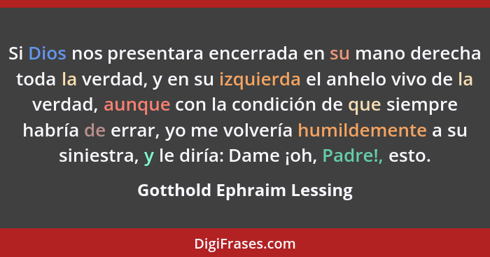 Si Dios nos presentara encerrada en su mano derecha toda la verdad, y en su izquierda el anhelo vivo de la verdad, aunque c... - Gotthold Ephraim Lessing