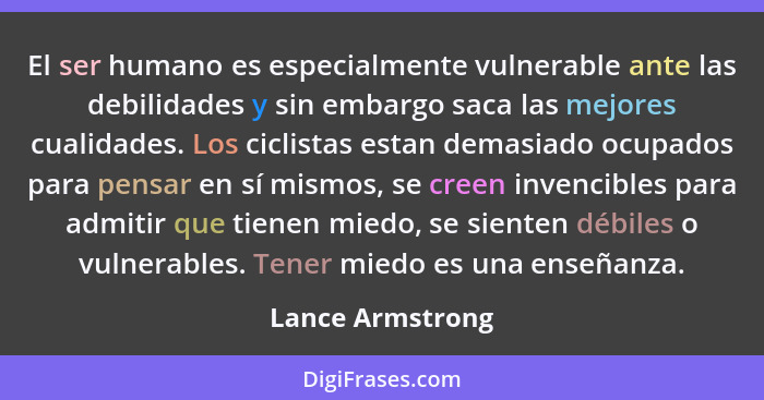 El ser humano es especialmente vulnerable ante las debilidades y sin embargo saca las mejores cualidades. Los ciclistas estan demasi... - Lance Armstrong